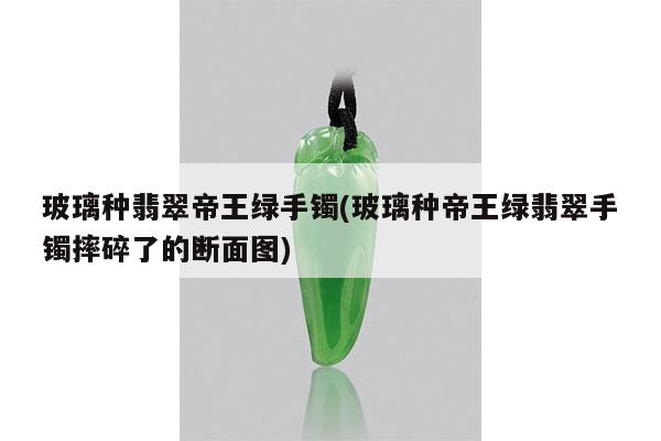 玻璃种翡翠帝王绿手镯(玻璃种帝王绿翡翠手镯摔碎了的断面图)