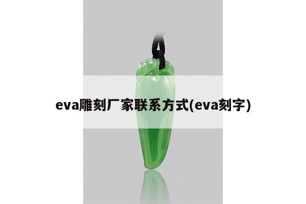 eva雕刻厂家联系方式(eva刻字)