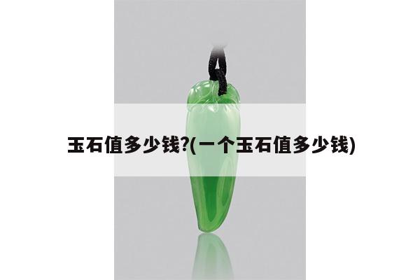 玉石值多少钱?(一个玉石值多少钱)