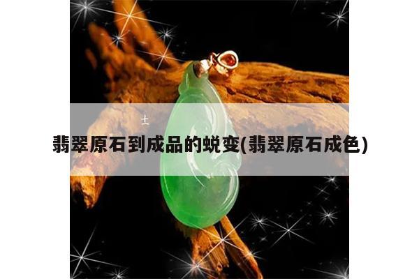 翡翠原石到成品的蜕变(翡翠原石成色)