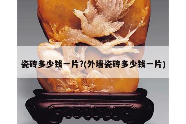 瓷砖多少钱一片?(外墙瓷砖多少钱一片)