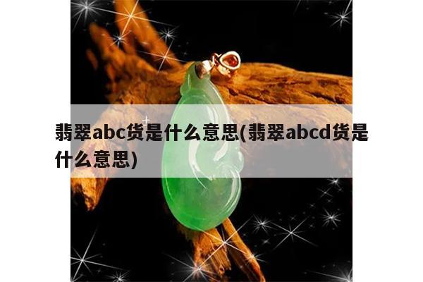 翡翠abc货是什么意思(翡翠abcd货是什么意思)