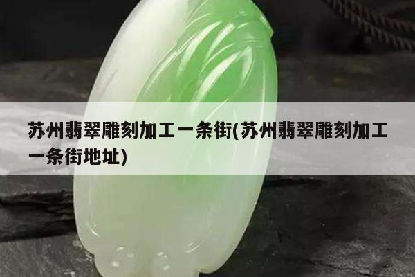 苏州翡翠雕刻加工一条街(苏州翡翠雕刻加工一条街地址)