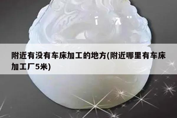 附近有没有车床加工的地方(附近哪里有车床加工厂5米)