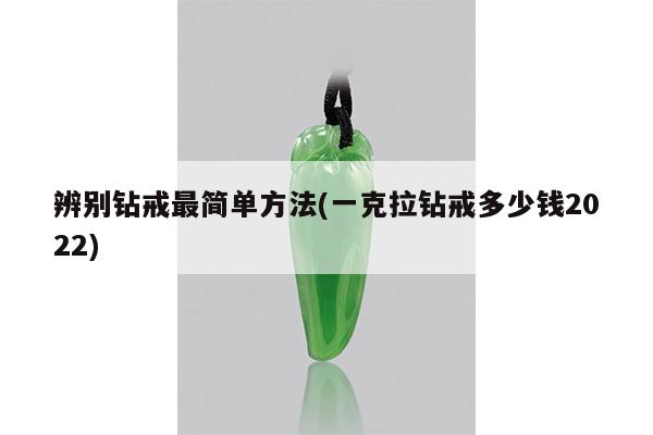 辨别钻戒最简单方法(一克拉钻戒多少钱2022)