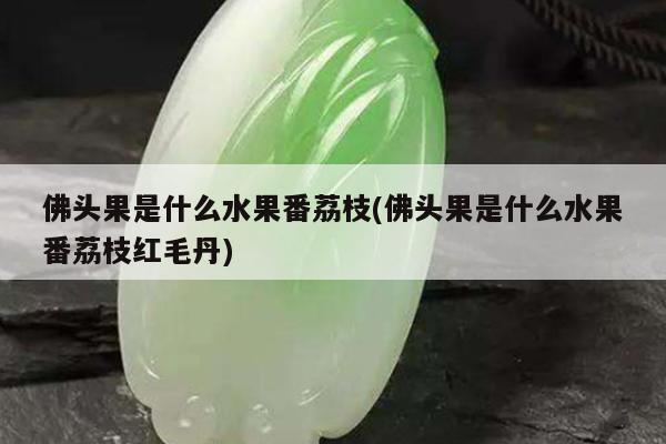 佛头果是什么水果番荔枝(佛头果是什么水果番荔枝红毛丹)