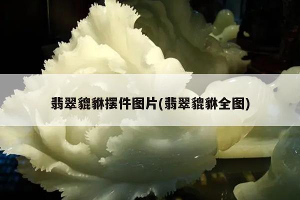 翡翠貔貅摆件图片(翡翠貔貅全图)