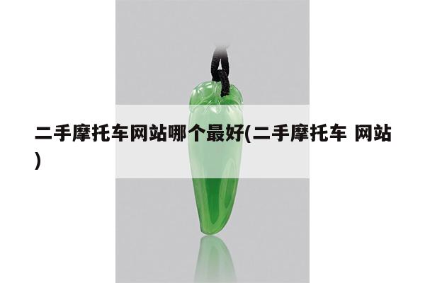 二手摩托车网站哪个最好(二手摩托车 网站)