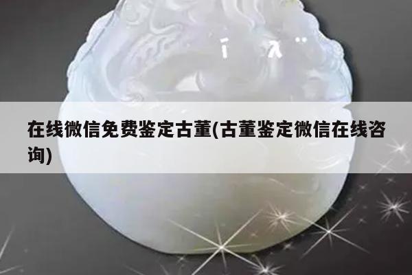 在线微信免费鉴定古董(古董鉴定微信在线咨询)