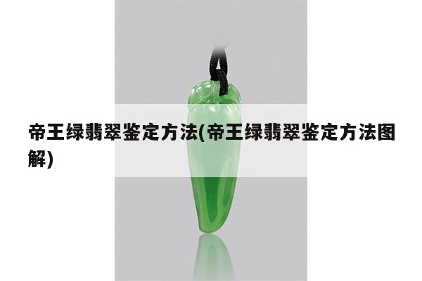 帝王绿翡翠鉴定方法(帝王绿翡翠鉴定方法图解)