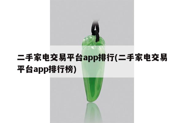 二手家电交易平台app排行(二手家电交易平台app排行榜)