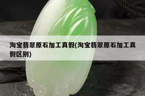 淘宝翡翠原石加工真假(淘宝翡翠原石加工真假区别)