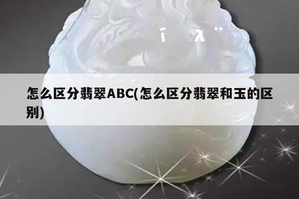 怎么区分翡翠ABC(怎么区分翡翠和玉的区别)