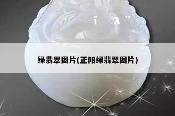 绿翡翠图片(正阳绿翡翠图片)