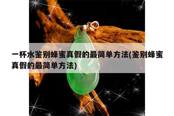 一杯水鉴别蜂蜜真假的最简单方法(鉴别蜂蜜真假的最简单方法)