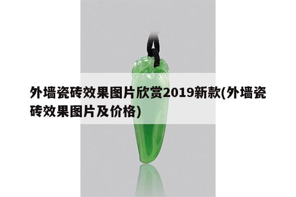 外墙瓷砖效果图片欣赏2019新款(外墙瓷砖效果图片及价格)