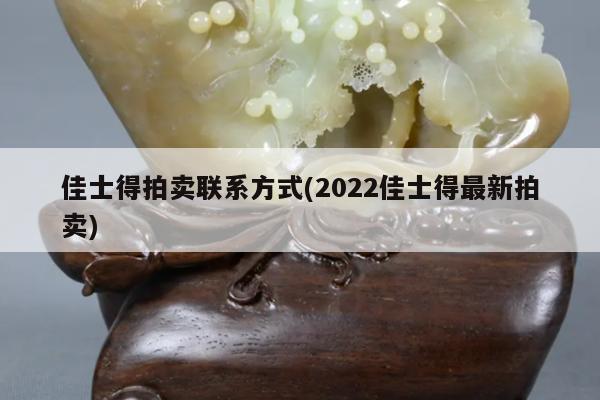 佳士得拍卖联系方式(2022佳士得最新拍卖)
