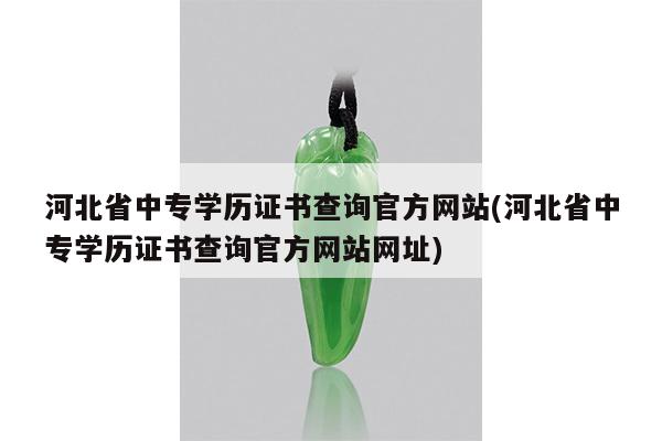 河北省中专学历证书查询官方网站(河北省中专学历证书查询官方网站网址)