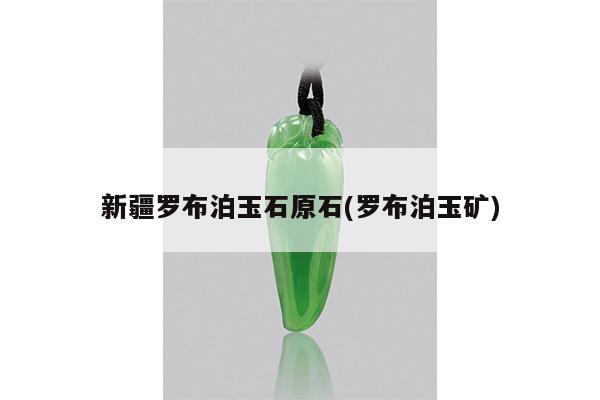 新疆罗布泊玉石原石(罗布泊玉矿)