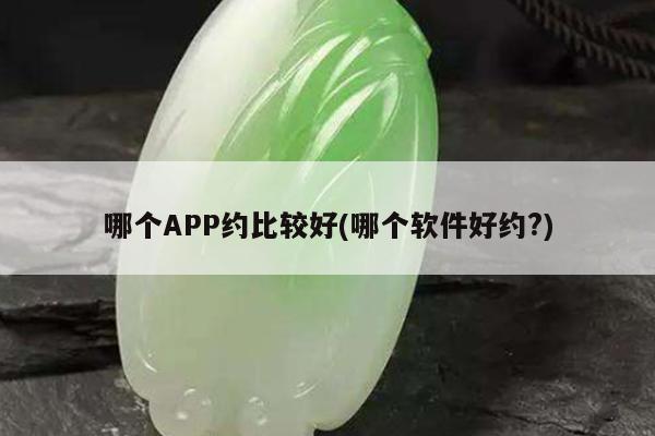 哪个APP约比较好(哪个软件好约?)