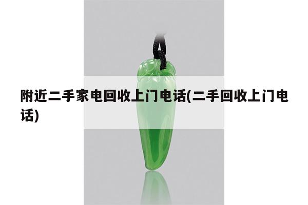 附近二手家电回收上门电话(二手回收上门电话)