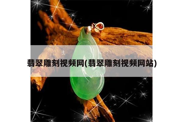 翡翠雕刻视频网(翡翠雕刻视频网站)