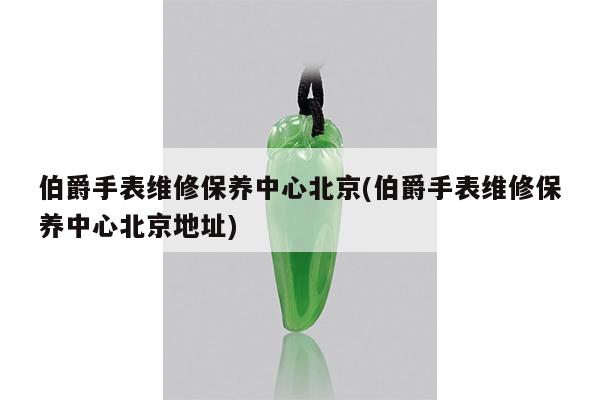 伯爵手表维修保养中心北京(伯爵手表维修保养中心北京地址)