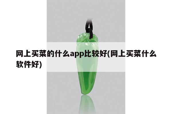 网上买菜的什么app比较好(网上买菜什么软件好)