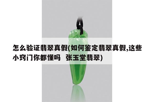 怎么验证翡翠真假(如何鉴定翡翠真假,这些小窍门你都懂吗 张玉堂翡翠)