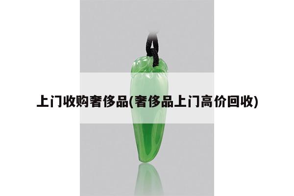 上门收购奢侈品(奢侈品上门高价回收)