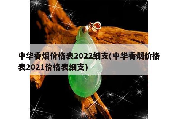 中华香烟价格表2022细支(中华香烟价格表2021价格表细支)