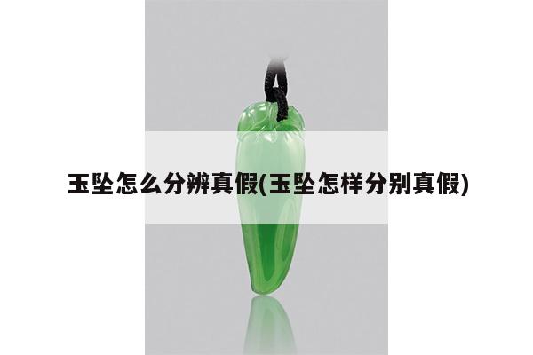 玉坠怎么分辨真假(玉坠怎样分别真假)