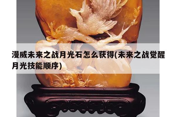漫威未来之战月光石怎么获得(未来之战觉醒月光技能顺序)