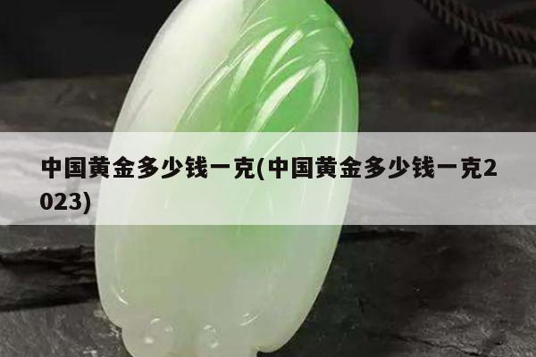 中国黄金多少钱一克(中国黄金多少钱一克2023)