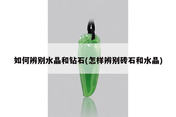 如何辨别水晶和钻石(怎样辨别砖石和水晶)