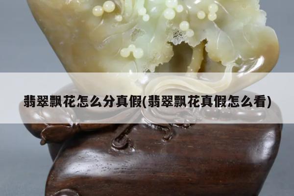 翡翠飘花怎么分真假(翡翠飘花真假怎么看)