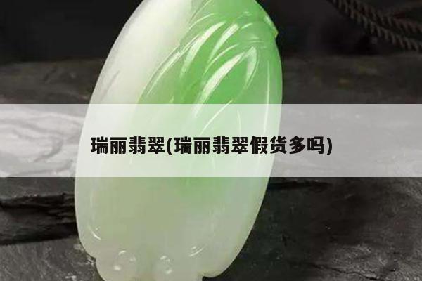 瑞丽翡翠(瑞丽翡翠假货多吗)