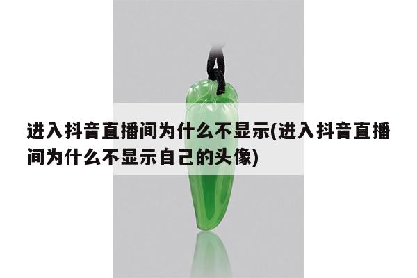进入抖音直播间为什么不显示(进入抖音直播间为什么不显示自己的头像)