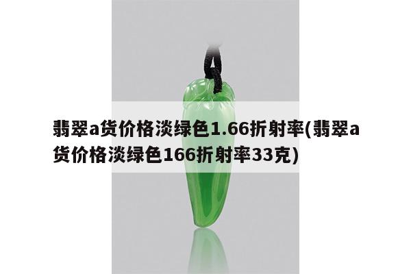 翡翠a货价格淡绿色1.66折射率(翡翠a货价格淡绿色166折射率33克)