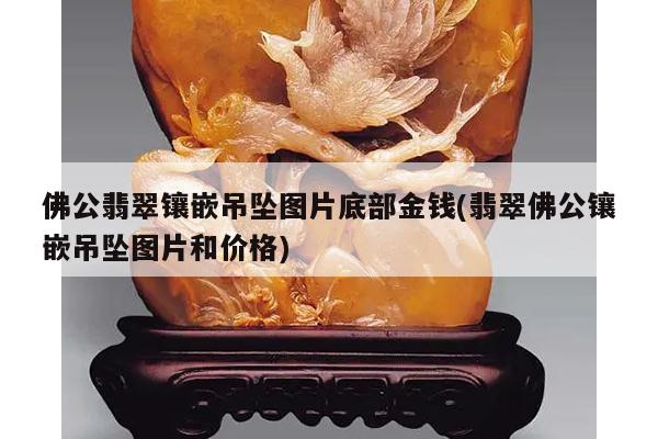佛公翡翠镶嵌吊坠图片底部金钱(翡翠佛公镶嵌吊坠图片和价格)