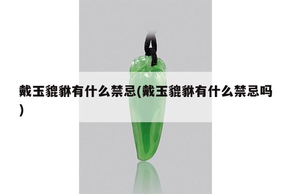 戴玉貔貅有什么禁忌(戴玉貔貅有什么禁忌吗)