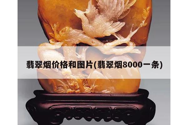 翡翠烟价格和图片(翡翠烟8000一条)