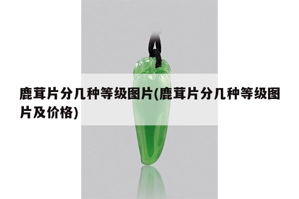 鹿茸片分几种等级图片(鹿茸片分几种等级图片及价格)