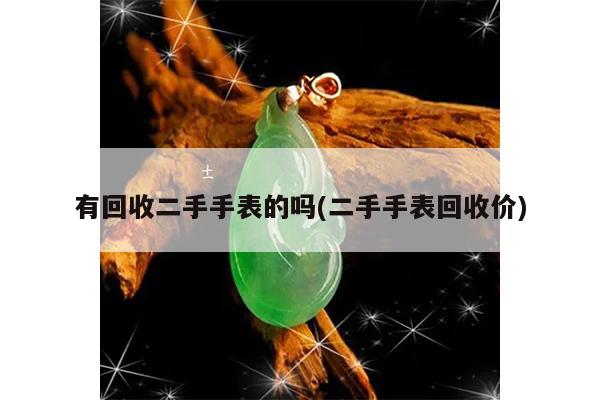 有回收二手手表的吗(二手手表回收价)