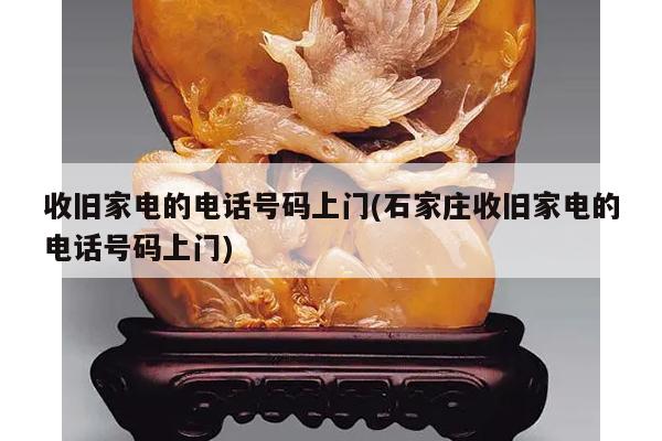 收旧家电的电话号码上门(石家庄收旧家电的电话号码上门)