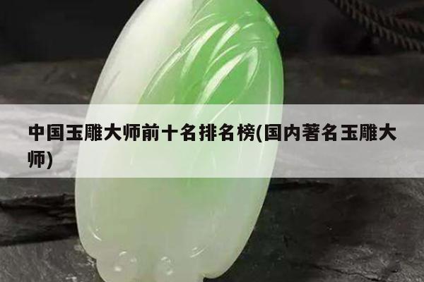 中国玉雕大师前十名排名榜(国内著名玉雕大师)