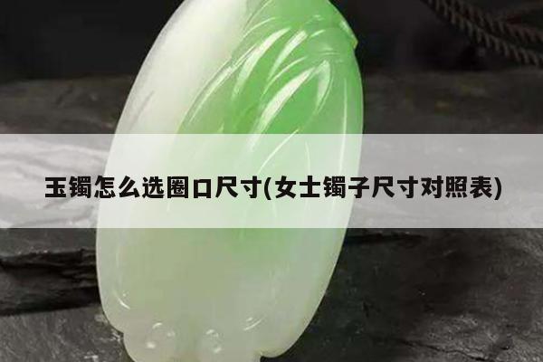 玉镯怎么选圈口尺寸(女士镯子尺寸对照表)
