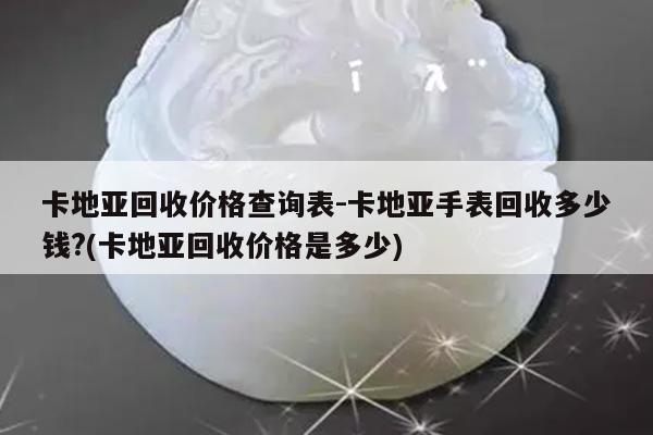 卡地亚回收价格查询表-卡地亚手表回收多少钱?(卡地亚回收价格是多少)
