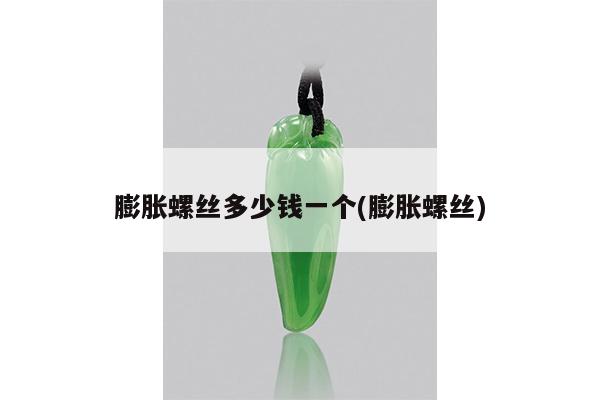 膨胀螺丝多少钱一个(膨胀螺丝)
