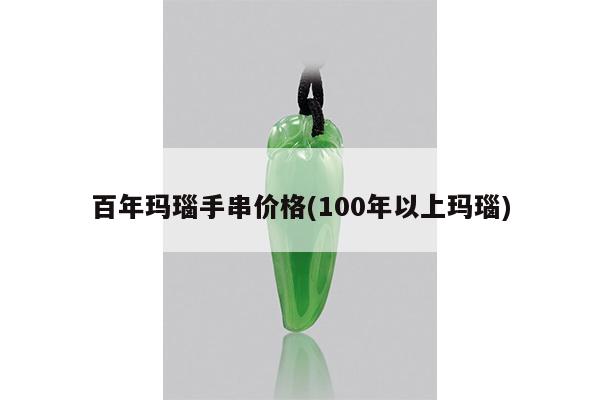 百年玛瑙手串价格(100年以上玛瑙)